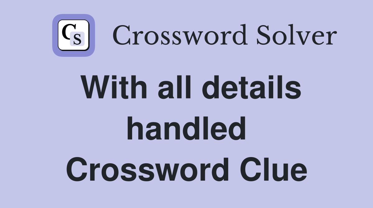 With all details handled Crossword Clue