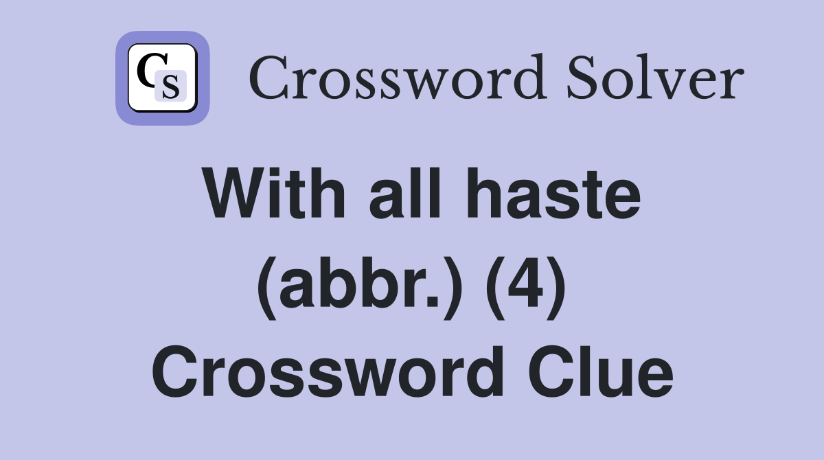 With all haste (abbr.) (4) Crossword Clue