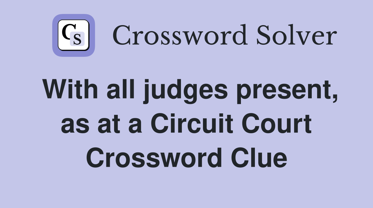 With all judges present, as at a Circuit Court Crossword Clue