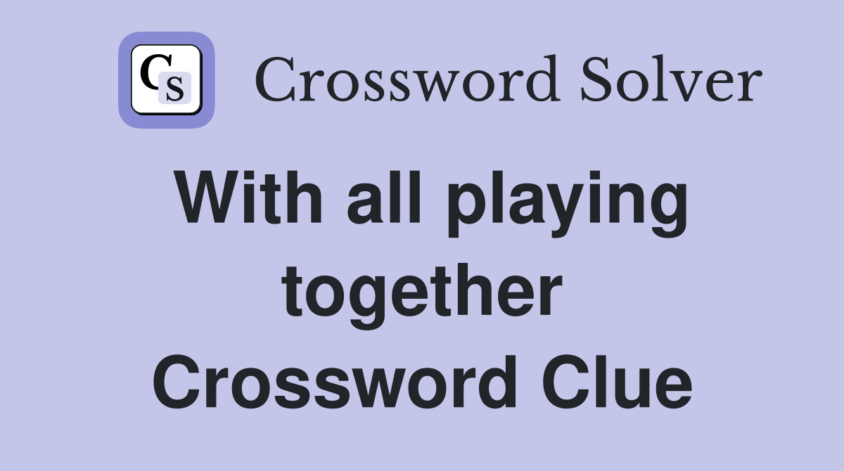 With all playing together Crossword Clue