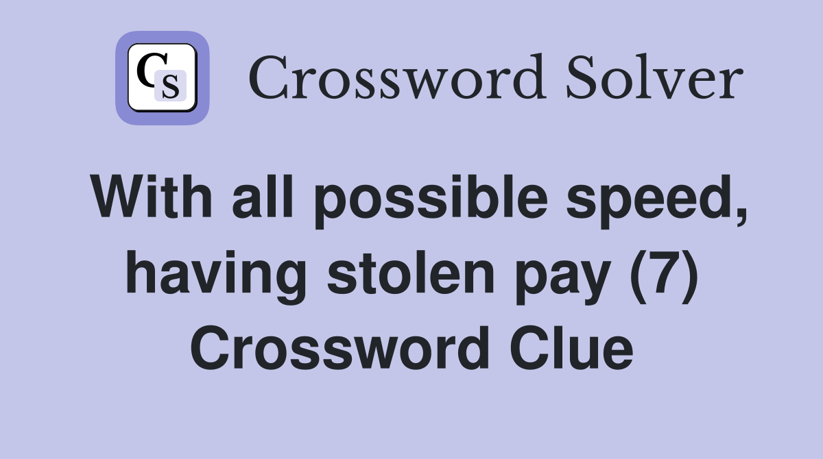 With all possible speed, having stolen pay (7) Crossword Clue