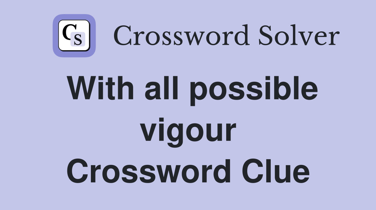 With all possible vigour Crossword Clue