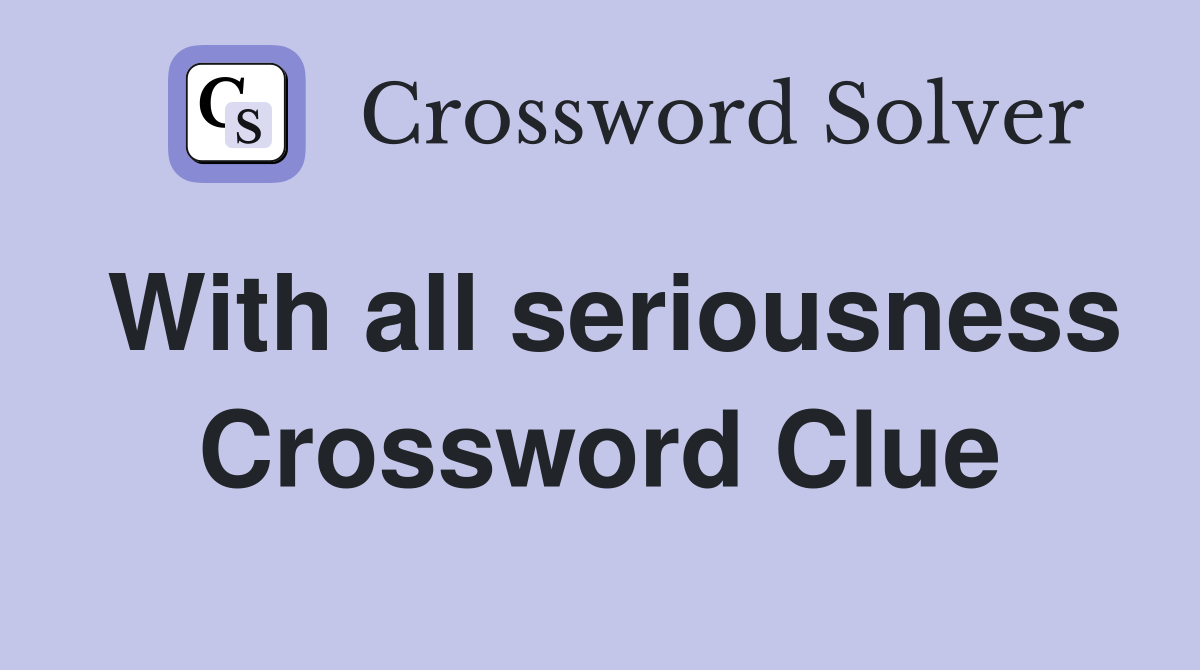 With all seriousness Crossword Clue
