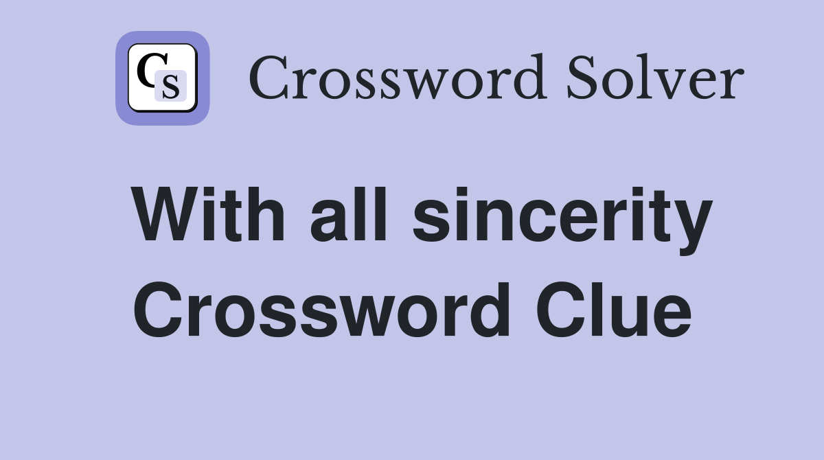 With all sincerity Crossword Clue