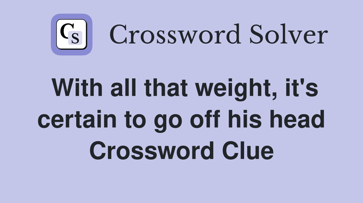 With all that weight, it's certain to go off his head Crossword Clue