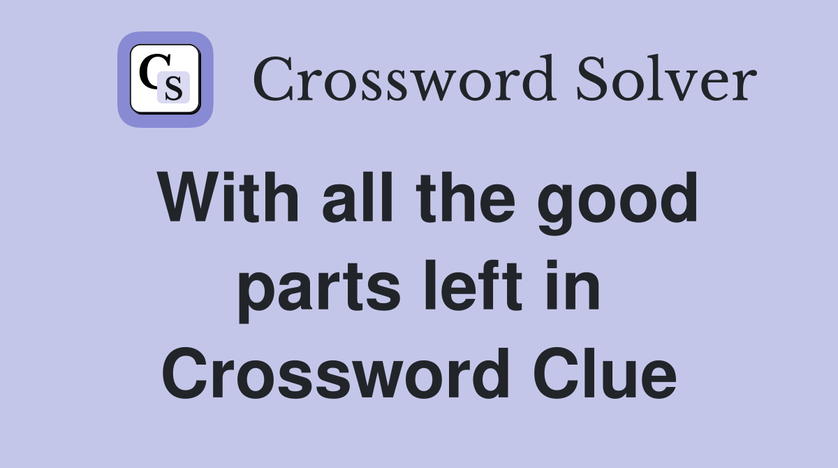 With all the good parts left in Crossword Clue