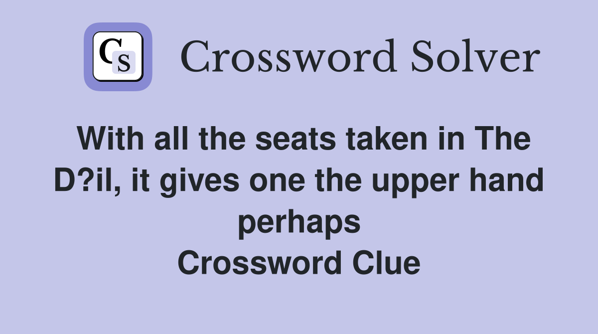 With all the seats taken in The D?il, it gives one the upper hand perhaps Crossword Clue