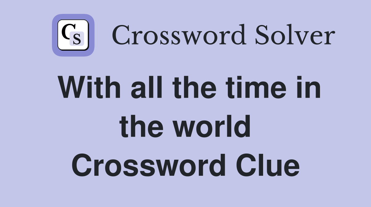 With all the time in the world Crossword Clue