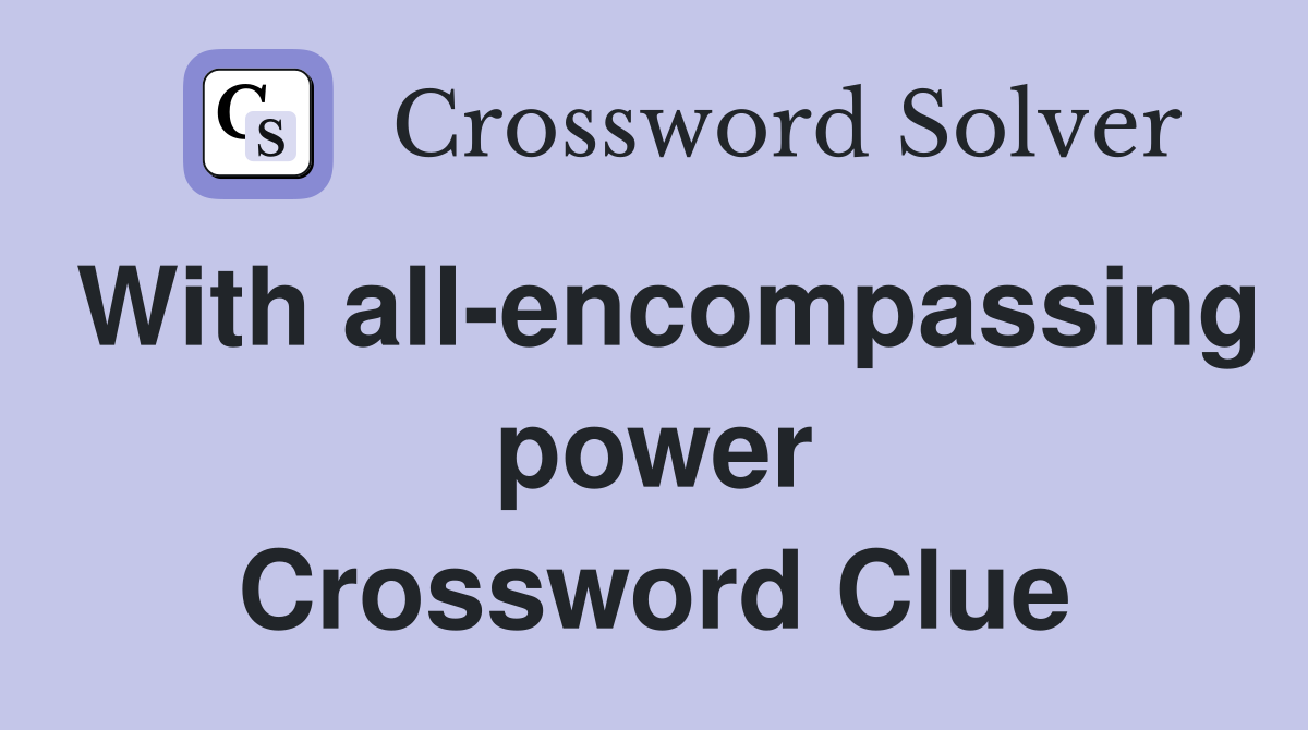 With all-encompassing power Crossword Clue