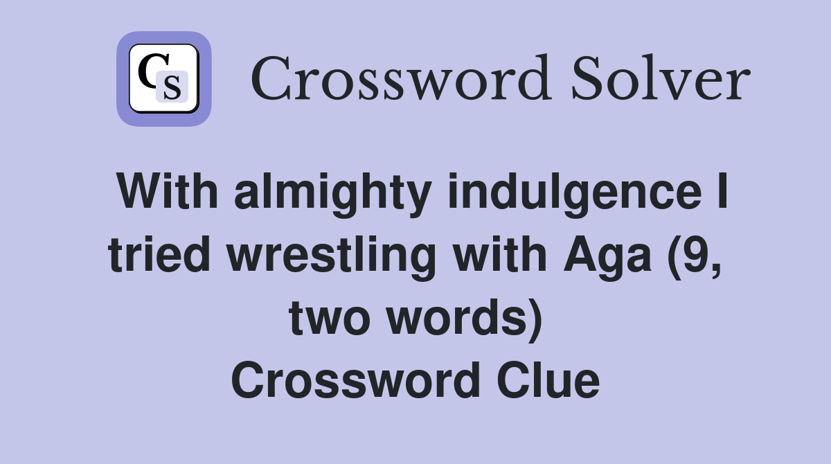 With almighty indulgence I tried wrestling with Aga (9, two words) Crossword Clue