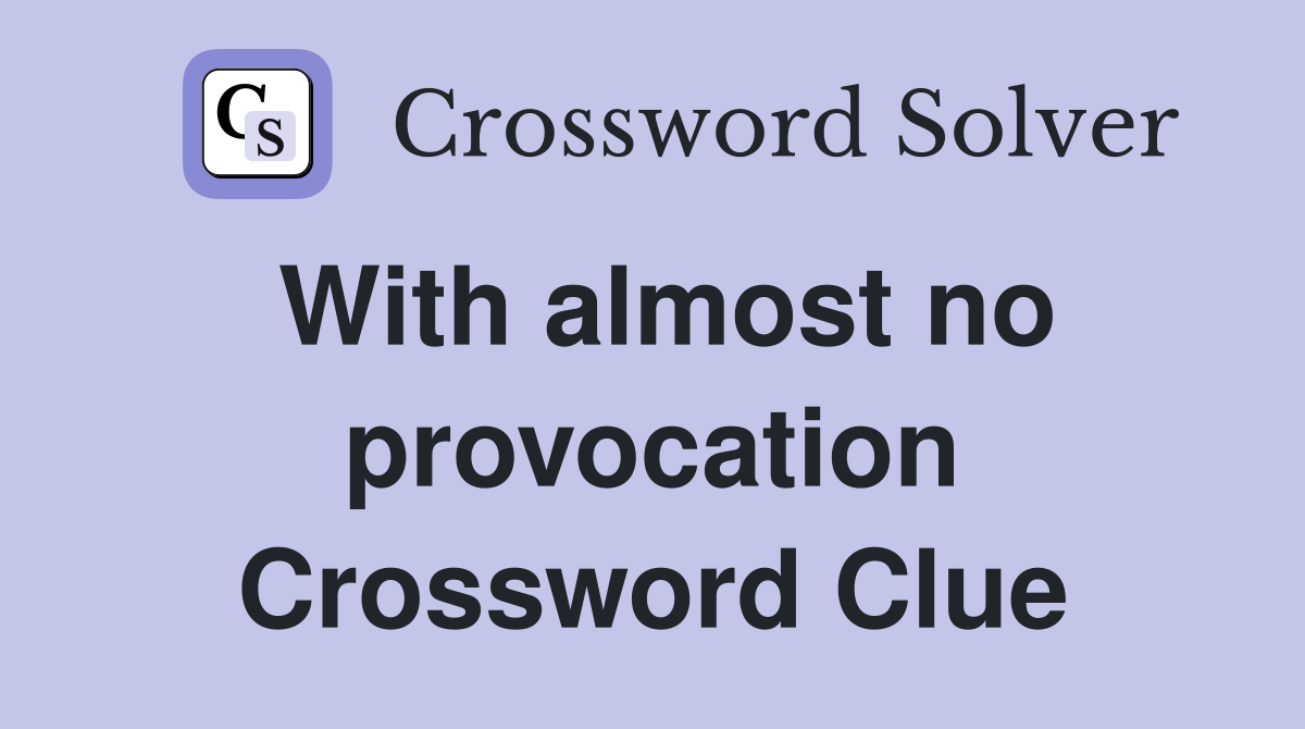 With almost no provocation Crossword Clue