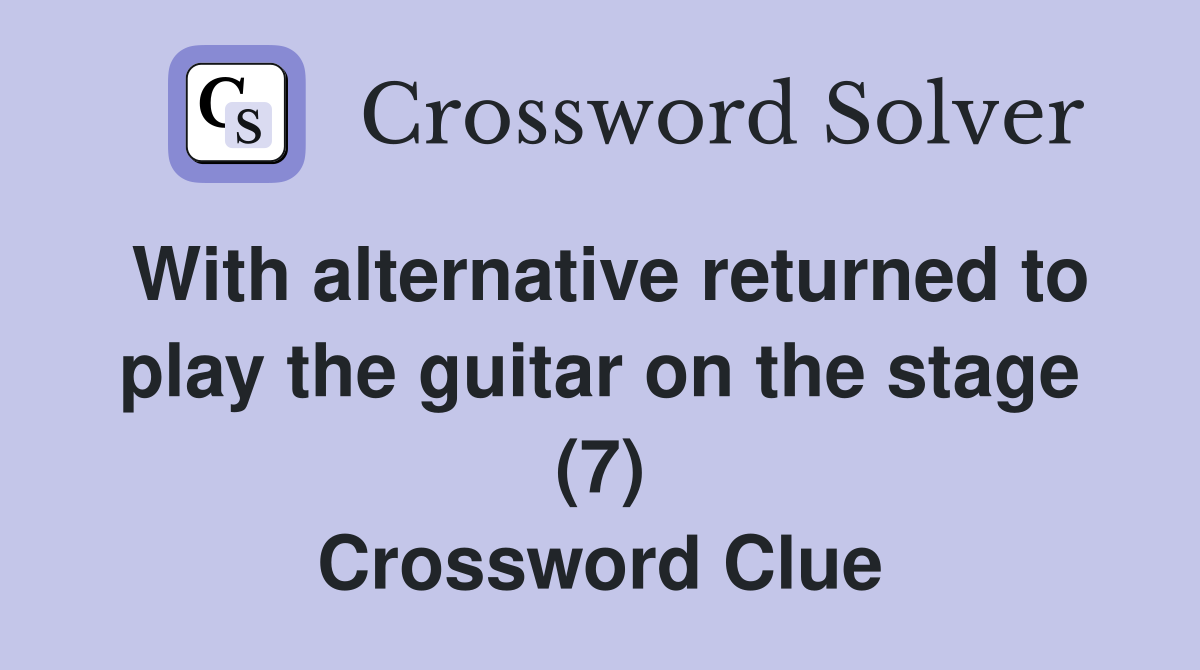 With alternative returned to play the guitar on the stage (7) Crossword Clue