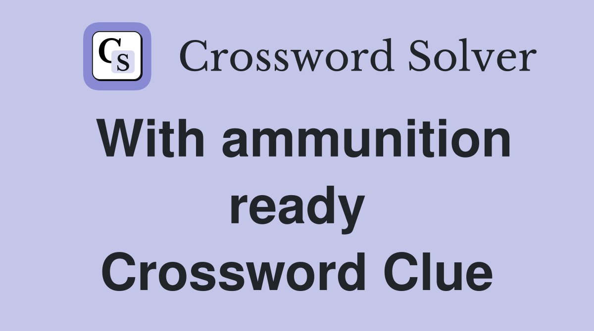 With ammunition ready Crossword Clue