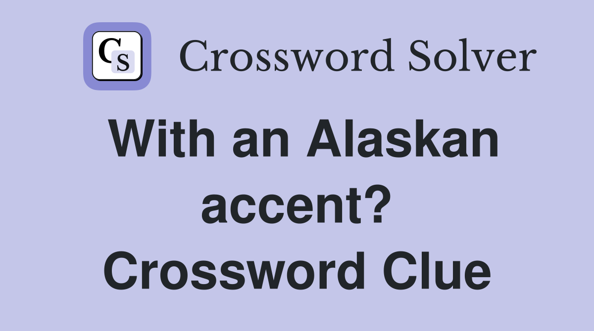 With an Alaskan accent? Crossword Clue