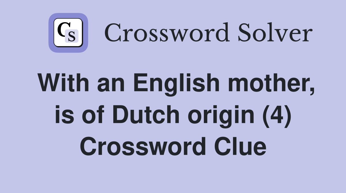 With an English mother, is of Dutch origin (4) Crossword Clue