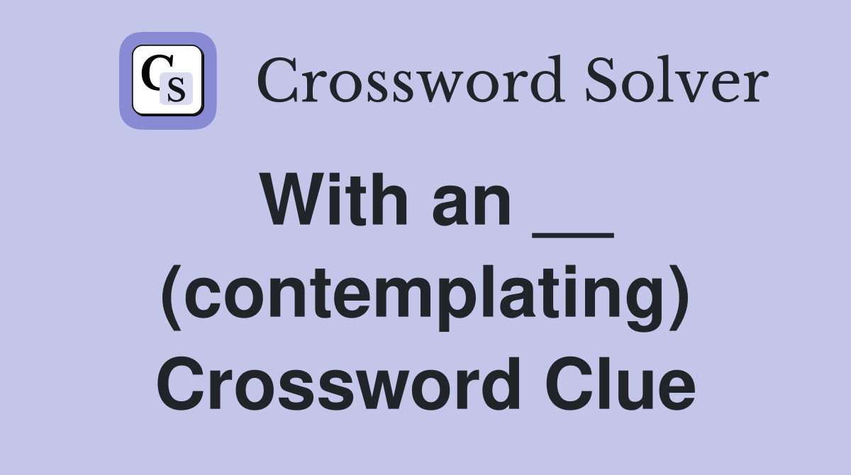 With an __ (contemplating) Crossword Clue
