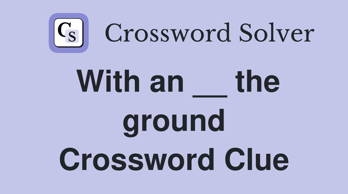 With an __ the ground Crossword Clue