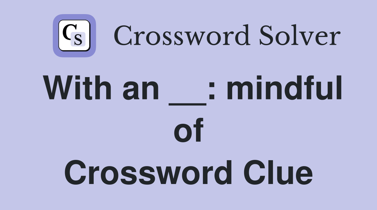 With an __: mindful of Crossword Clue