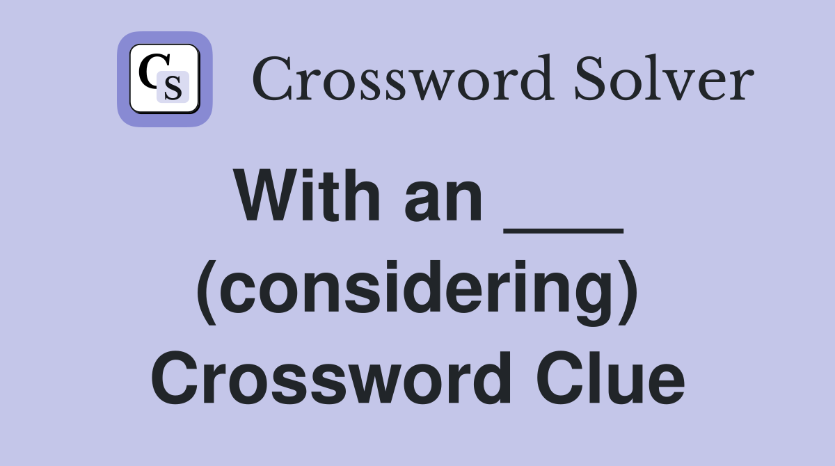 With an ___ (considering) Crossword Clue