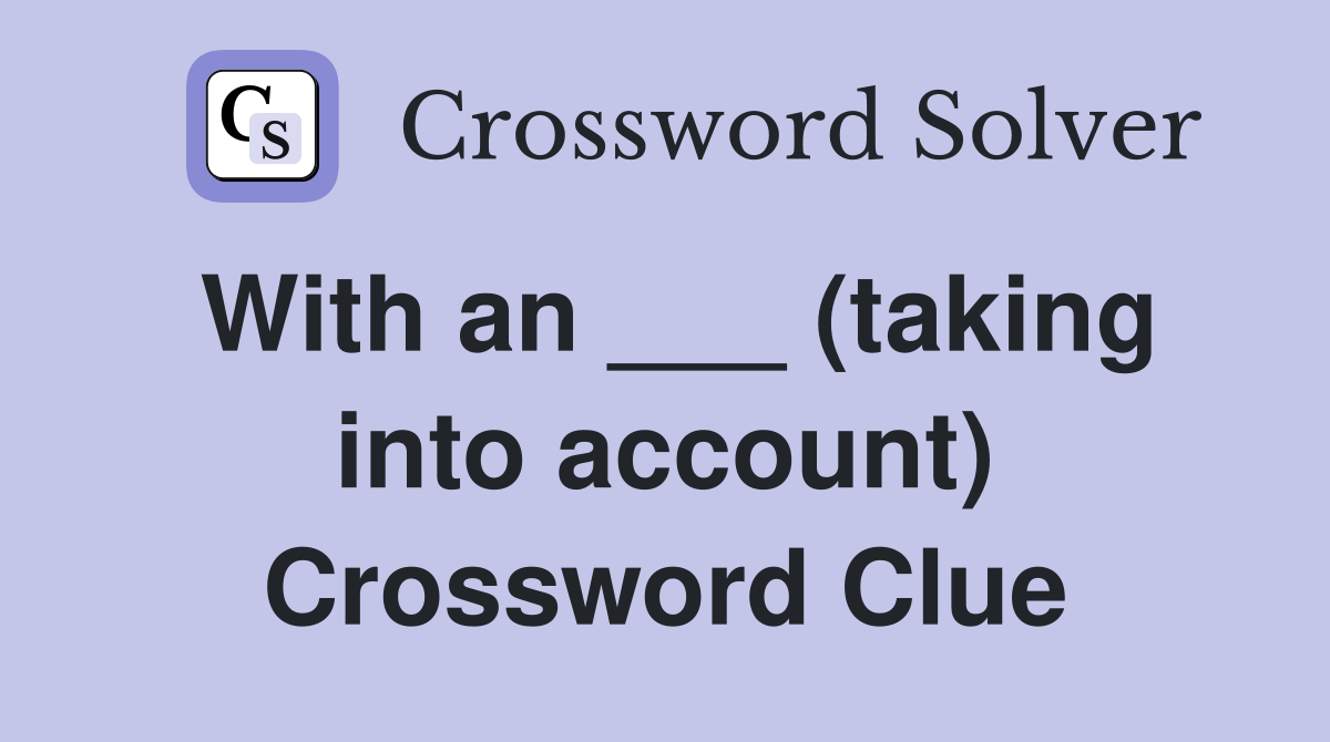 With an ___ (taking into account) Crossword Clue