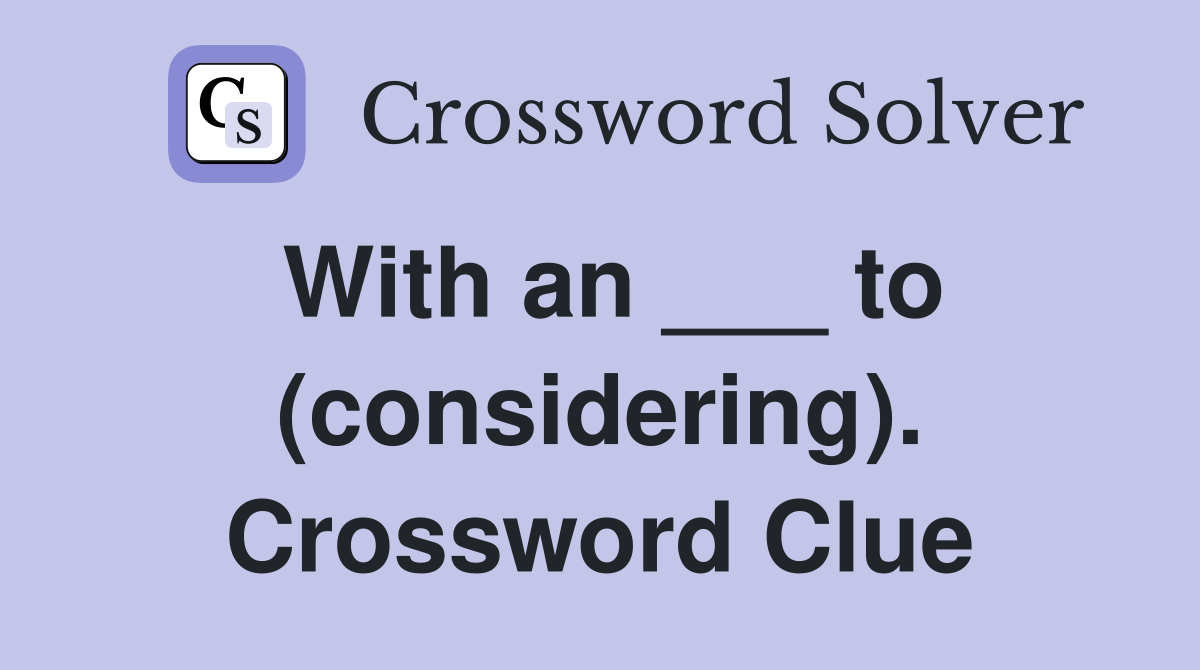 With an ___ to (considering). Crossword Clue