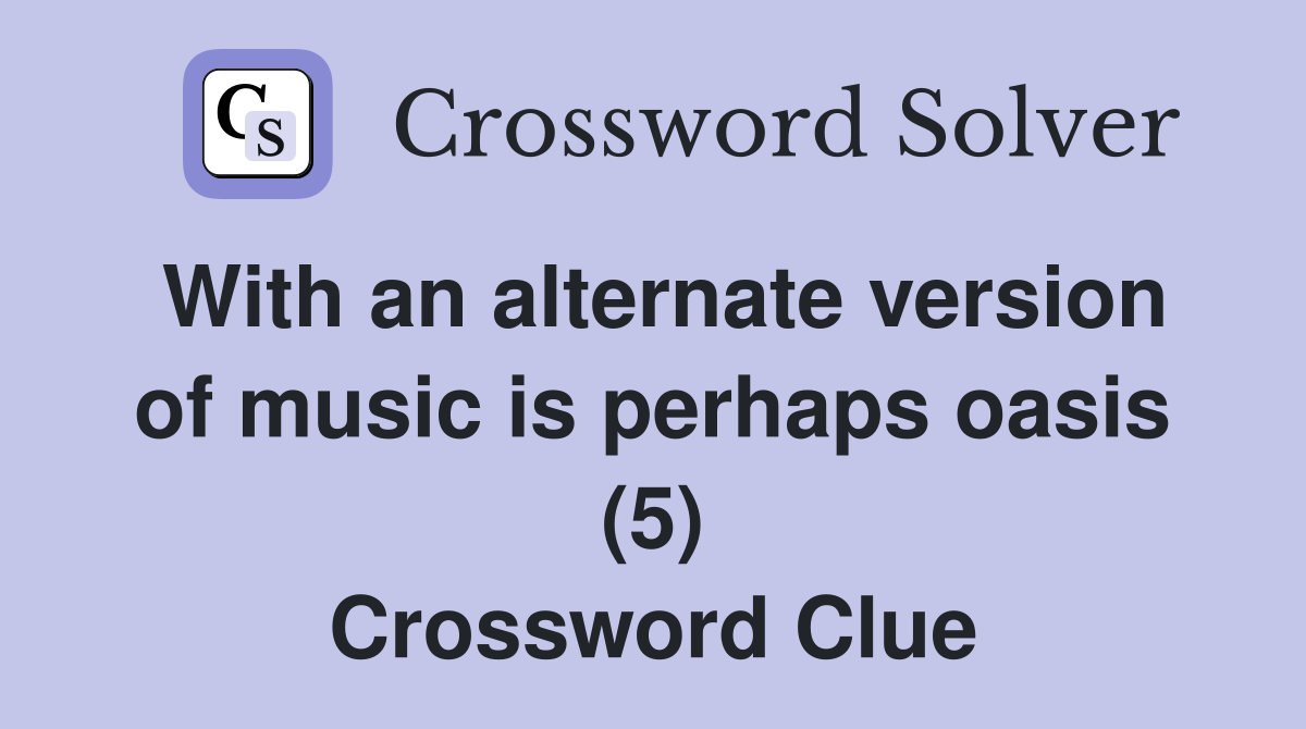 With an alternate version of music is perhaps oasis (5) Crossword Clue