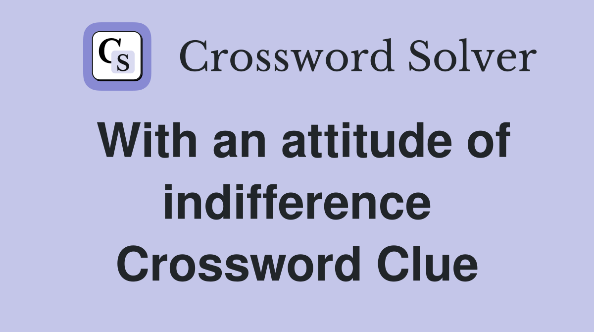 With an attitude of indifference Crossword Clue