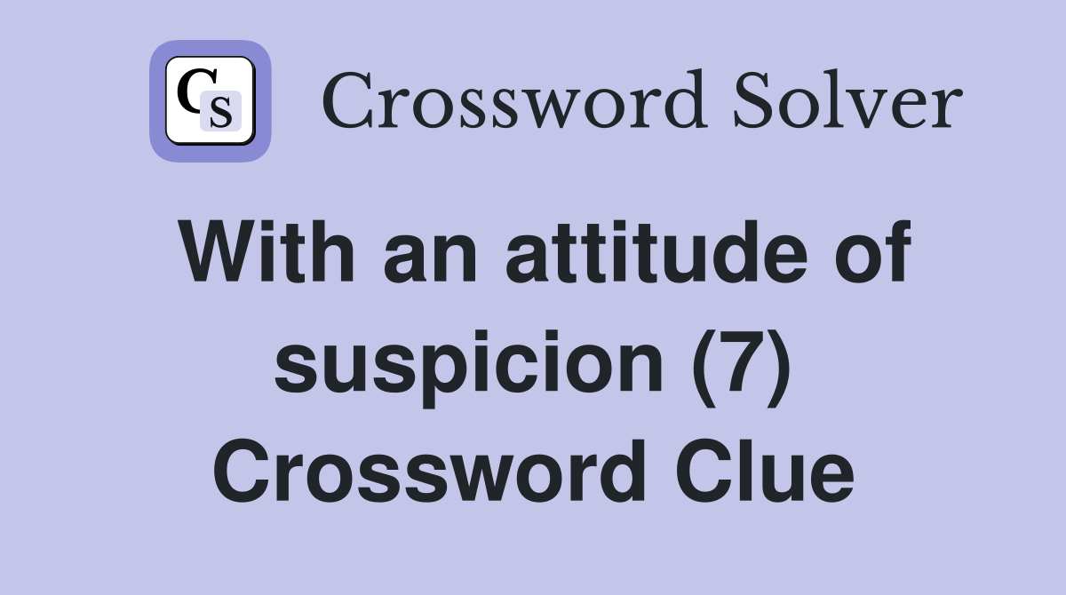 With an attitude of suspicion (7) Crossword Clue