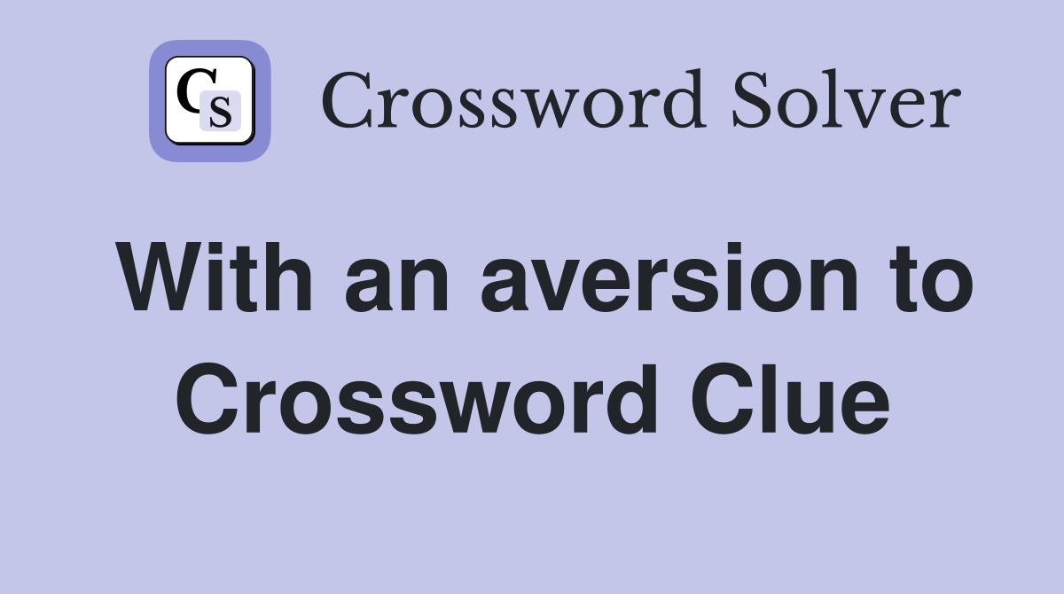 With an aversion to Crossword Clue