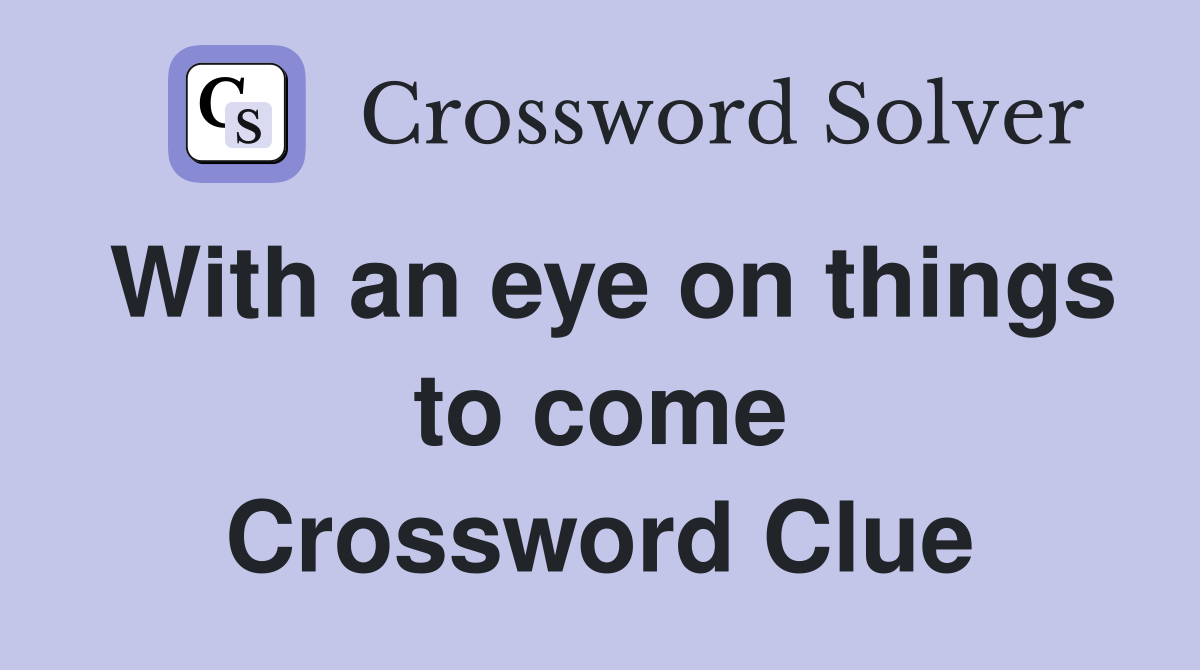 With an eye on things to come Crossword Clue