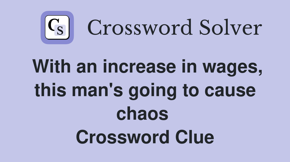 With an increase in wages, this man's going to cause chaos  Crossword Clue