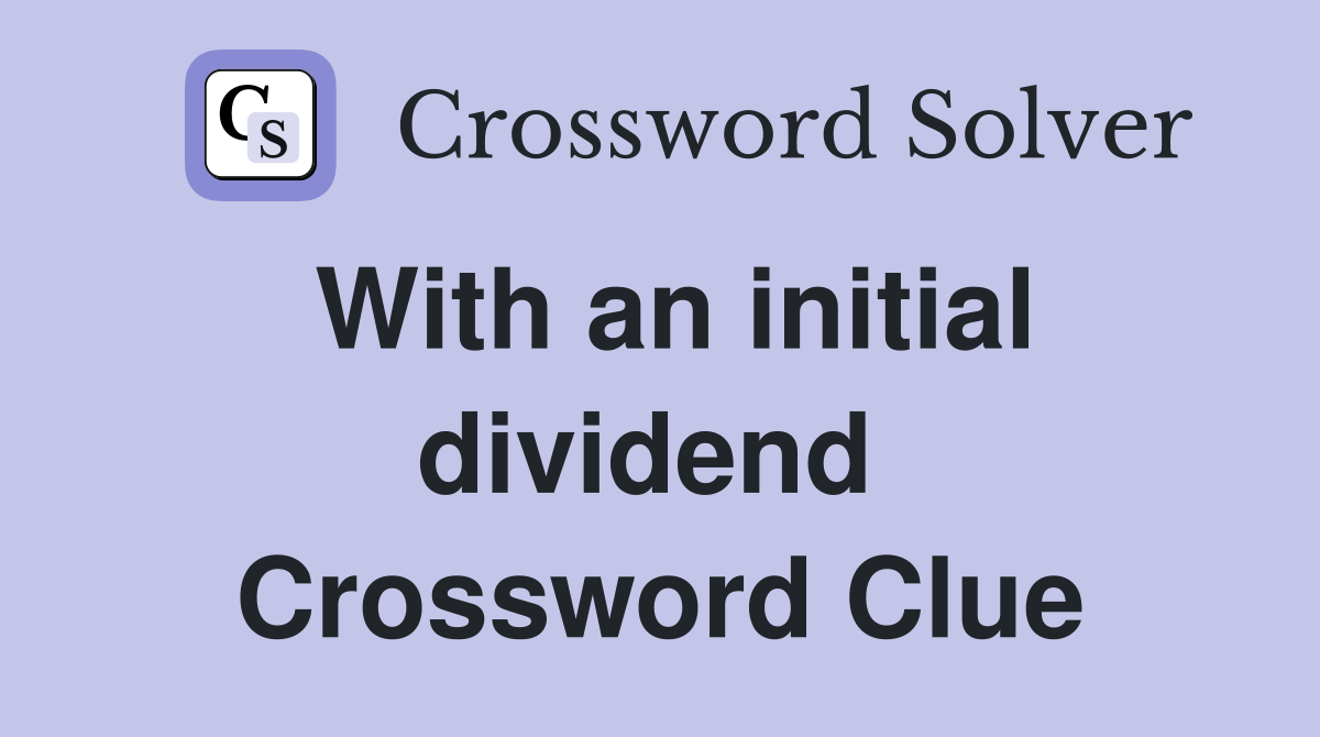 With an initial dividend  Crossword Clue