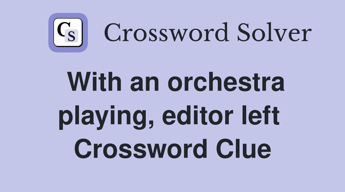 With an orchestra playing, editor left  Crossword Clue