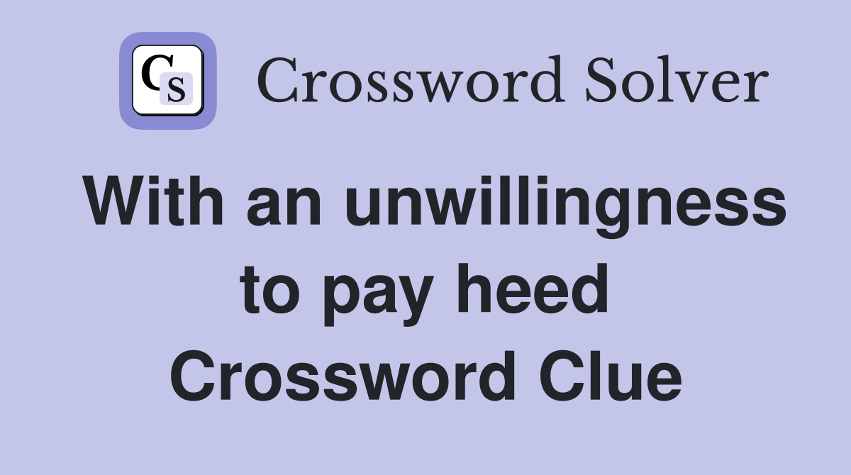 With an unwillingness to pay heed Crossword Clue