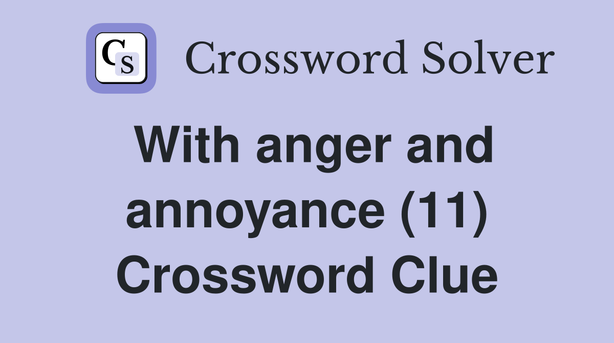 With anger and annoyance (11) Crossword Clue