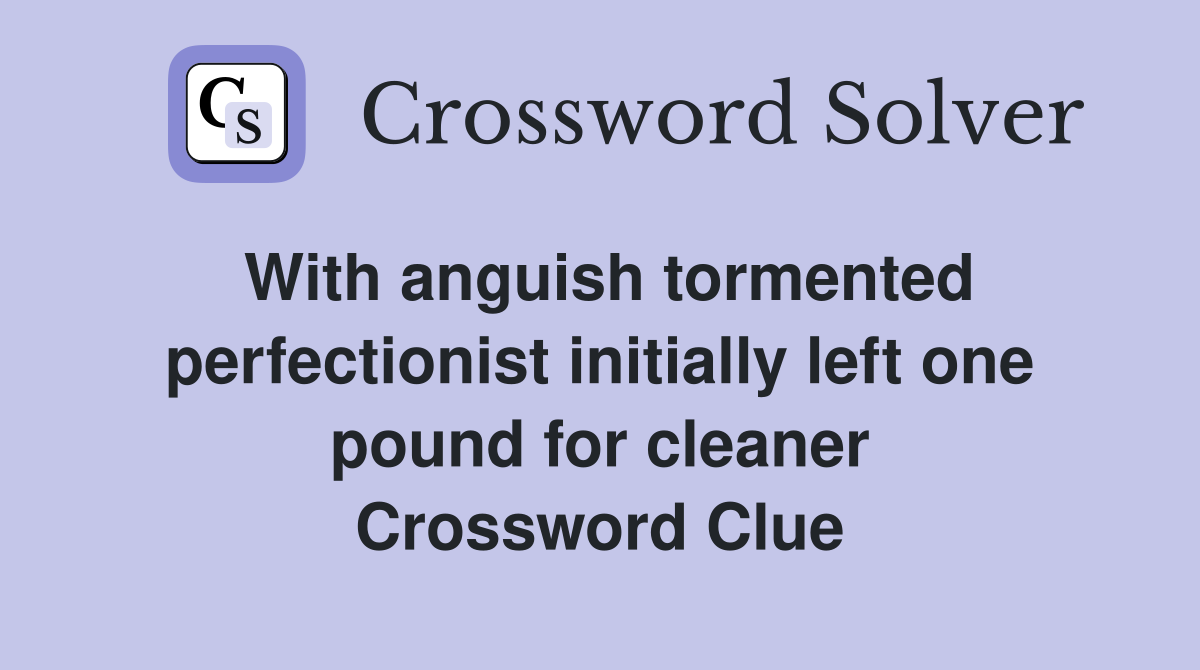 With anguish tormented perfectionist initially left one pound for cleaner Crossword Clue