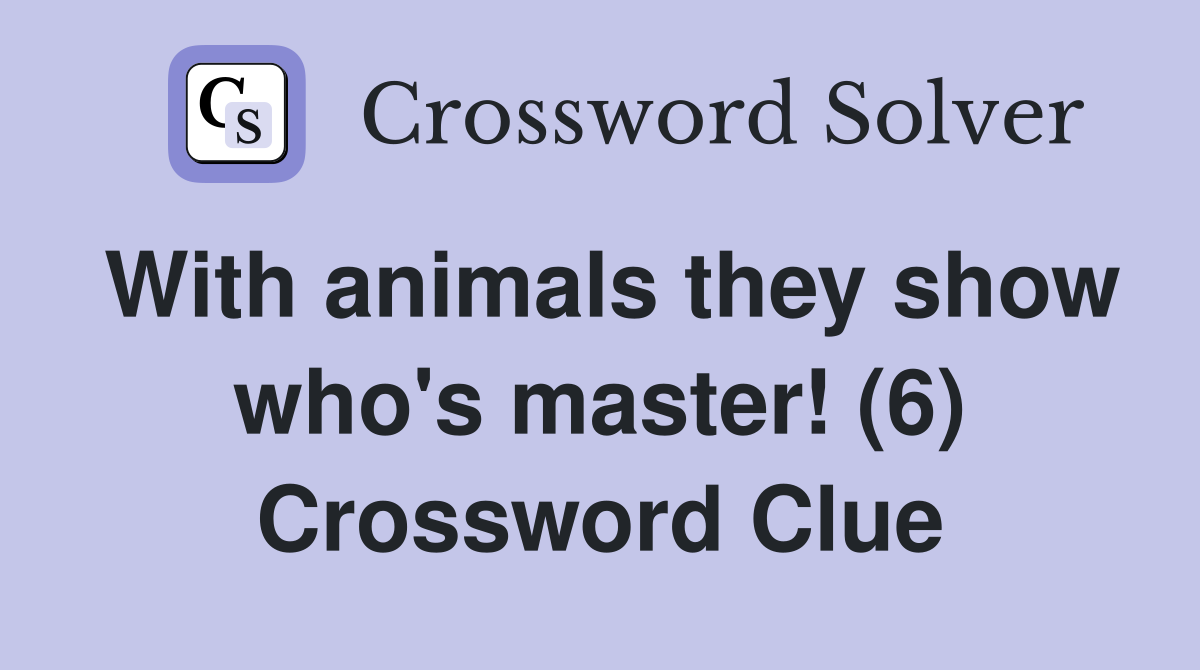 With animals they show who's master! (6) Crossword Clue