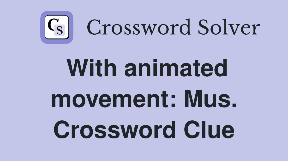 With animated movement: Mus. Crossword Clue