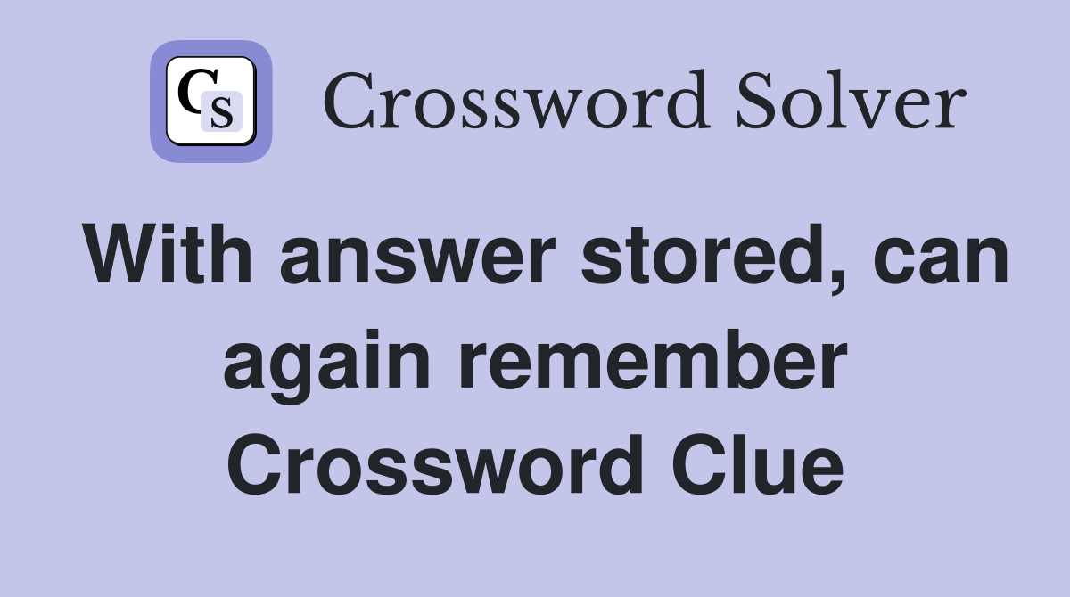 With answer stored, can again remember Crossword Clue
