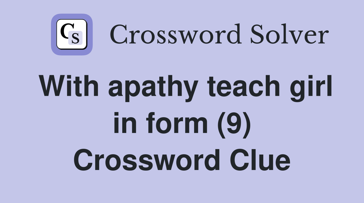 With apathy teach girl in form (9) Crossword Clue
