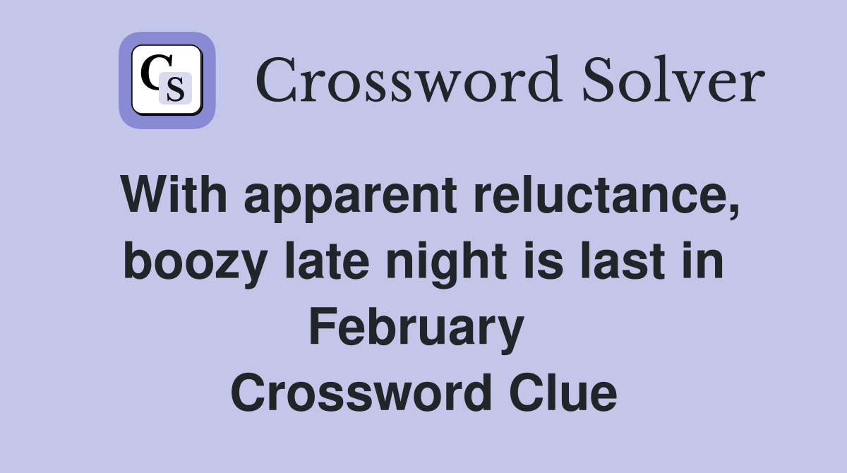 With apparent reluctance, boozy late night is last in February  Crossword Clue
