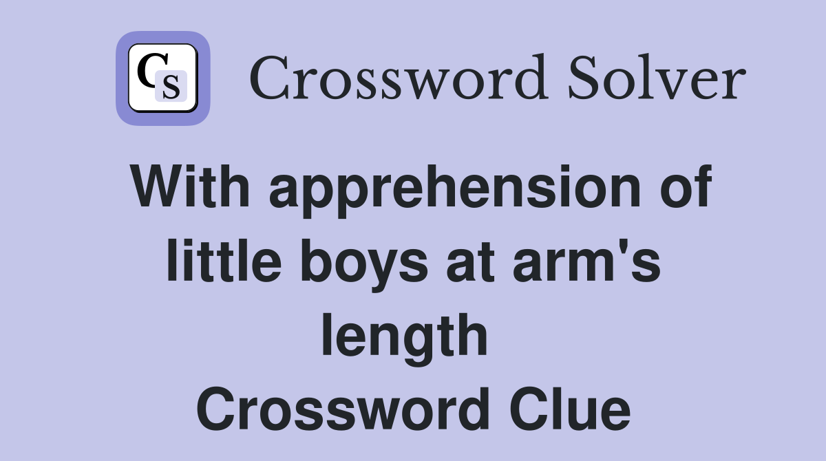 With apprehension of little boys at arm's length  Crossword Clue