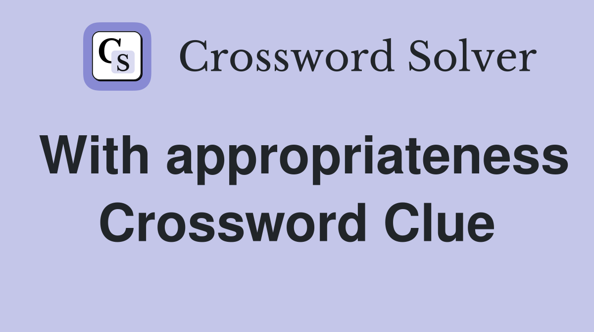 With appropriateness Crossword Clue