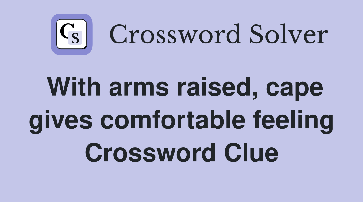 With arms raised, cape gives comfortable feeling Crossword Clue