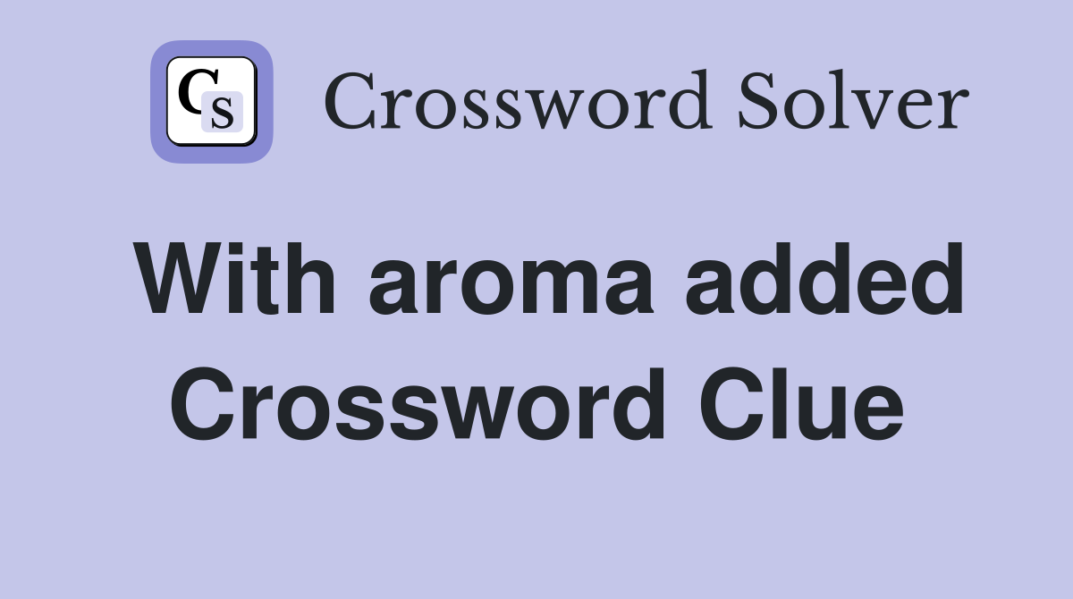With aroma added Crossword Clue