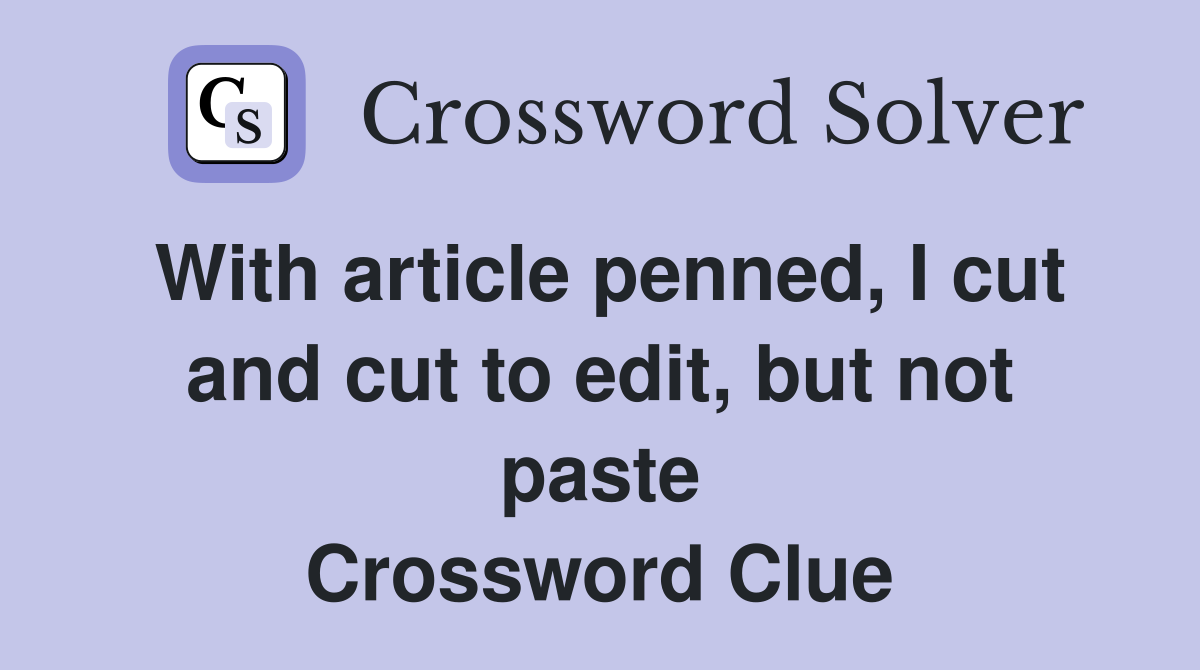 With article penned, I cut and cut to edit, but not paste Crossword Clue
