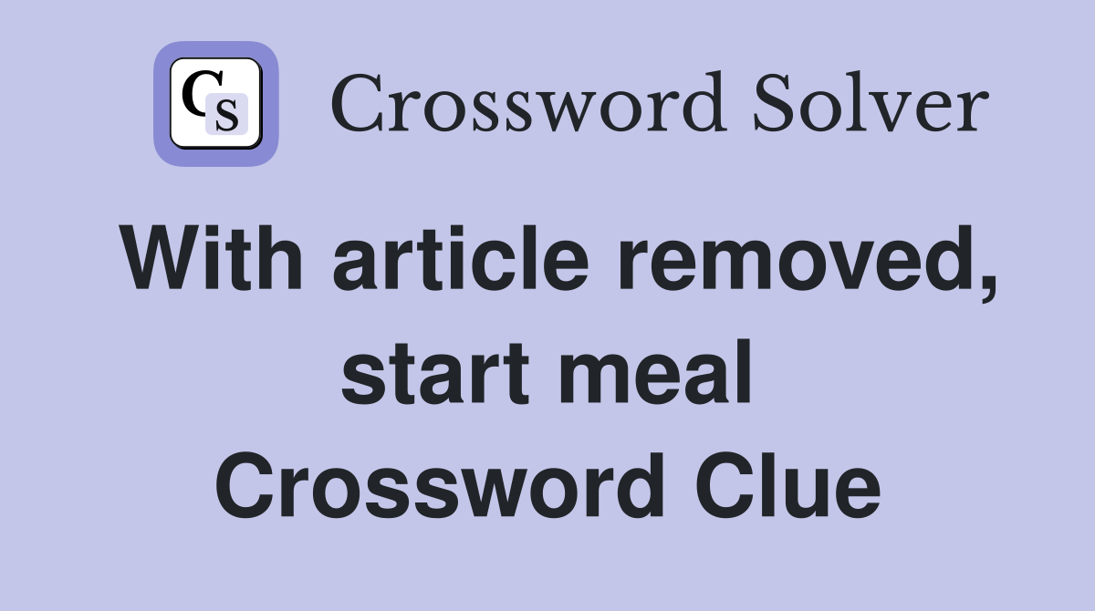 With article removed, start meal Crossword Clue