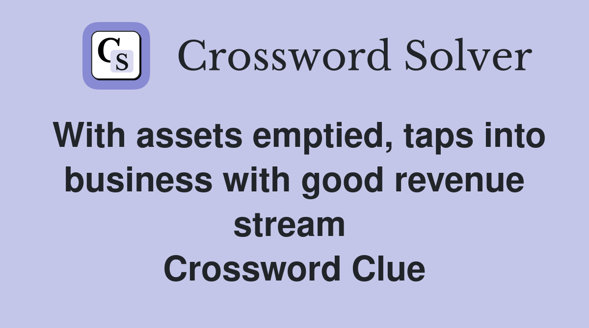 With assets emptied, taps into business with good revenue stream  Crossword Clue