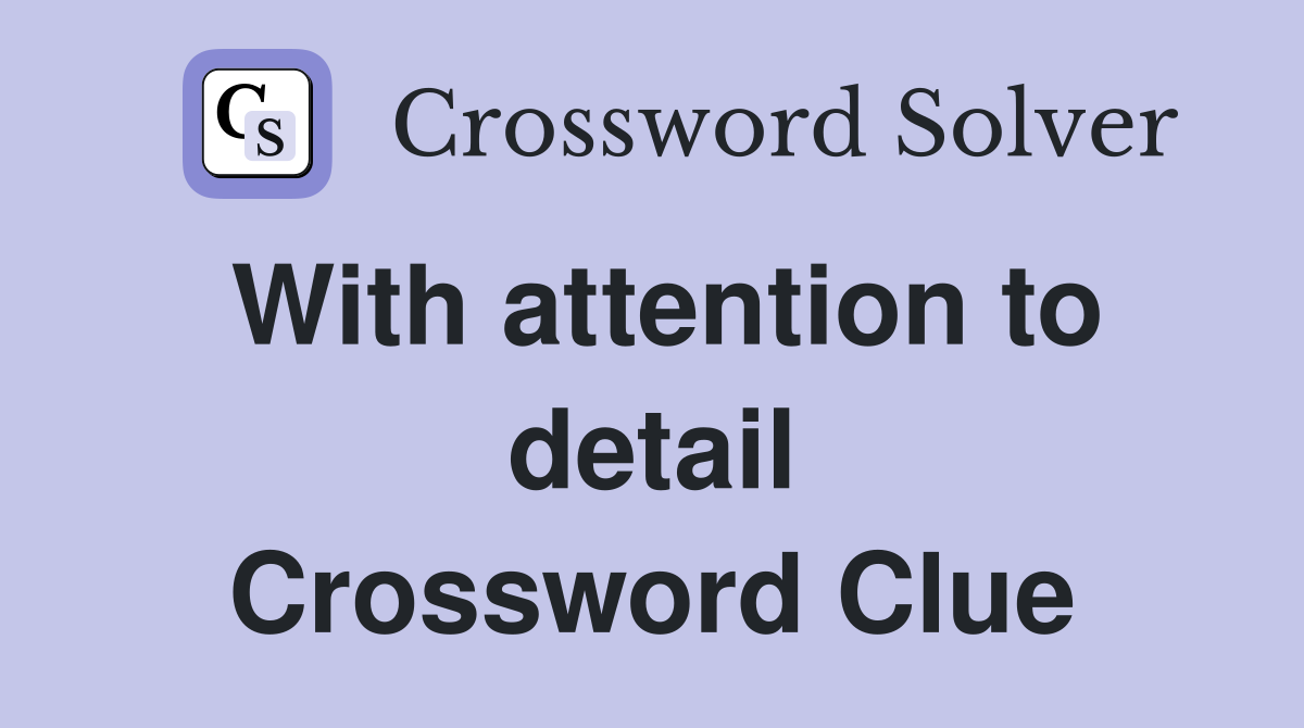 With attention to detail Crossword Clue