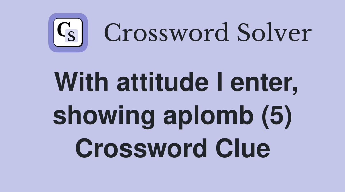 With attitude I enter, showing aplomb (5) Crossword Clue